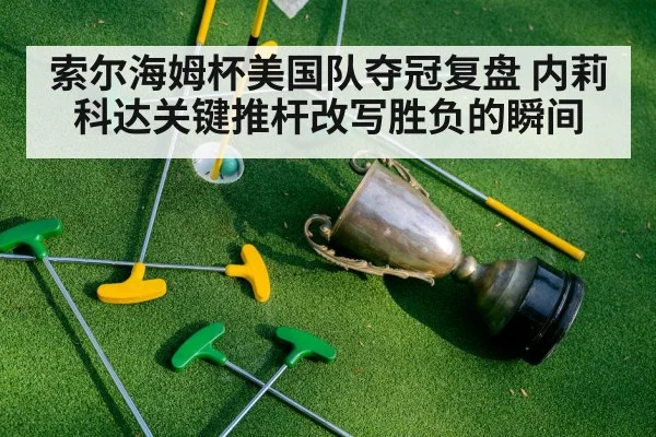 索尔海姆杯美国队夺冠复盘 内莉科达关键推杆改写胜负的瞬间